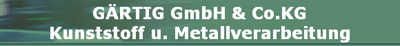 GÄRTIG GmbH & Co.KG
Kunststoff u. Metallverarbeitung
